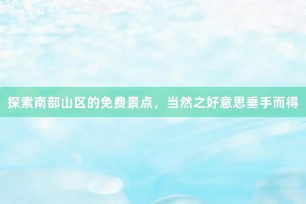 探索南部山区的免费景点，当然之好意思垂手而得